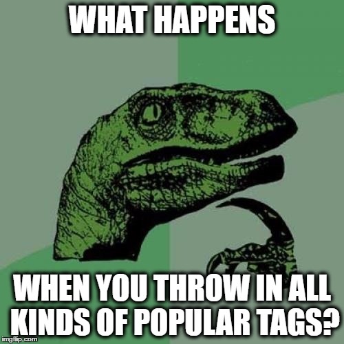 Just For The Lulz... | WHAT HAPPENS; WHEN YOU THROW IN ALL KINDS OF POPULAR TAGS? | image tagged in memes,philosoraptor,picard wtf,bad pun dog,cats,pokemon go | made w/ Imgflip meme maker