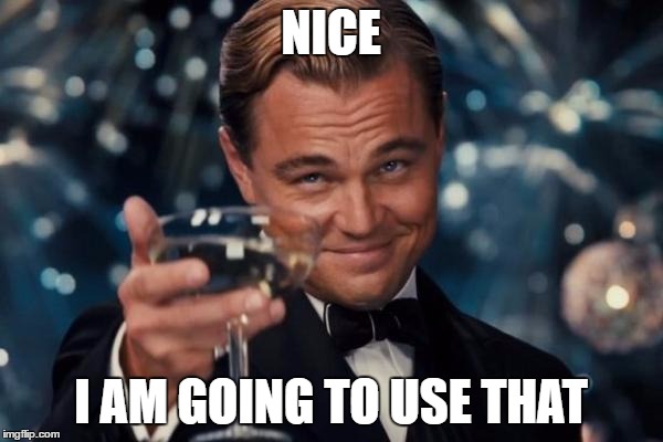 Leonardo Dicaprio Cheers Meme | NICE I AM GOING TO USE THAT | image tagged in memes,leonardo dicaprio cheers | made w/ Imgflip meme maker