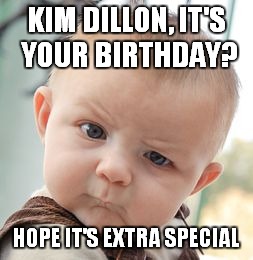 Skeptical Baby Meme | KIM DILLON,
IT'S YOUR BIRTHDAY? HOPE IT'S EXTRA SPECIAL | image tagged in memes,skeptical baby | made w/ Imgflip meme maker
