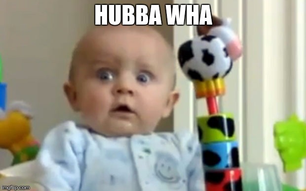Hiiiiiii bbbaaabbbyyyyy....... | HUBBA WHA | image tagged in scared baby,funny,memes,babies | made w/ Imgflip meme maker