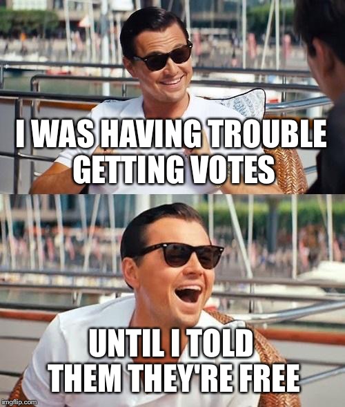 Leonardo Dicaprio Wolf Of Wall Street | I WAS HAVING TROUBLE GETTING VOTES; UNTIL I TOLD THEM THEY'RE FREE | image tagged in memes,leonardo dicaprio wolf of wall street | made w/ Imgflip meme maker