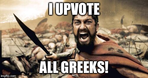 Sparta Leonidas Meme | I UPVOTE ALL GREEKS! | image tagged in memes,sparta leonidas | made w/ Imgflip meme maker