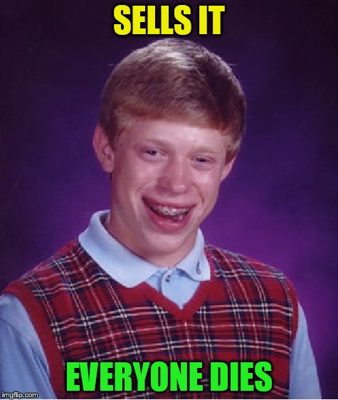 Bad Luck Brian Meme | SELLS IT EVERYONE DIES | image tagged in memes,bad luck brian | made w/ Imgflip meme maker