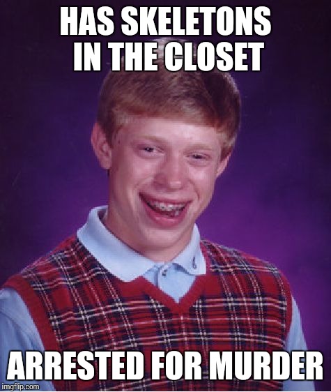 Bad Luck Brian Meme | HAS SKELETONS IN THE CLOSET; ARRESTED FOR MURDER | image tagged in memes,bad luck brian | made w/ Imgflip meme maker