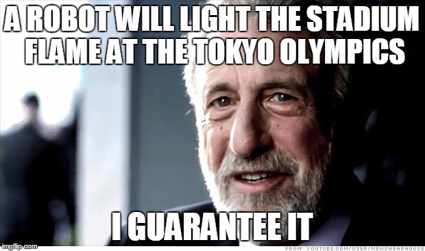 I Guarantee It Meme | A ROBOT WILL LIGHT THE STADIUM FLAME AT THE TOKYO OLYMPICS; I GUARANTEE IT | image tagged in memes,i guarantee it,AdviceAnimals | made w/ Imgflip meme maker