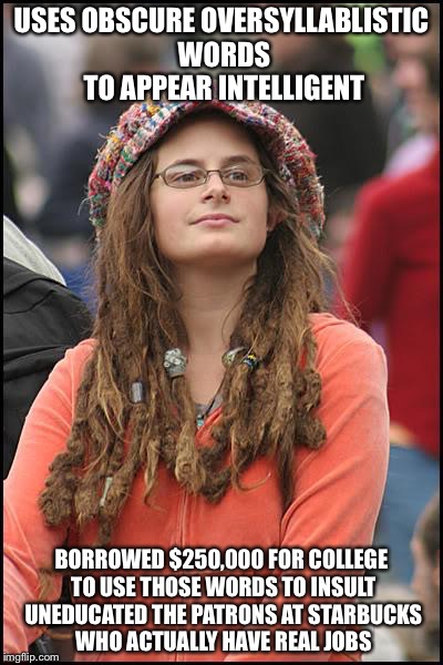 Libturd | USES OBSCURE OVERSYLLABLISTIC WORDS TO APPEAR INTELLIGENT BORROWED $250,000 FOR COLLEGE TO USE THOSE WORDS TO INSULT UNEDUCATED THE PATRONS  | image tagged in libturd | made w/ Imgflip meme maker