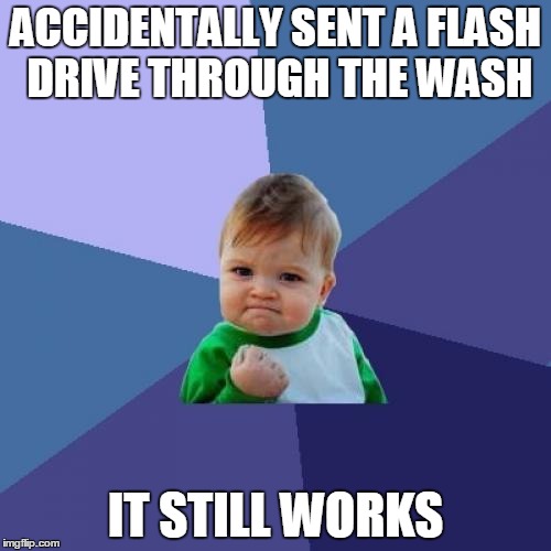 Success Kid | ACCIDENTALLY SENT A FLASH DRIVE THROUGH THE WASH; IT STILL WORKS | image tagged in memes,success kid | made w/ Imgflip meme maker