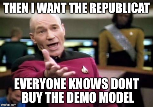 Picard Wtf Meme | THEN I WANT THE REPUBLICAT EVERYONE KNOWS DONT BUY THE DEMO MODEL | image tagged in memes,picard wtf | made w/ Imgflip meme maker