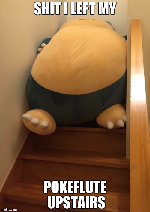 Happens to me all the time..... | SHIT I LEFT MY; POKEFLUTE UPSTAIRS | image tagged in snorlax | made w/ Imgflip meme maker