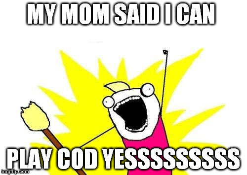 X All The Y | MY MOM SAID I CAN; PLAY COD YESSSSSSSSS | image tagged in memes,x all the y | made w/ Imgflip meme maker