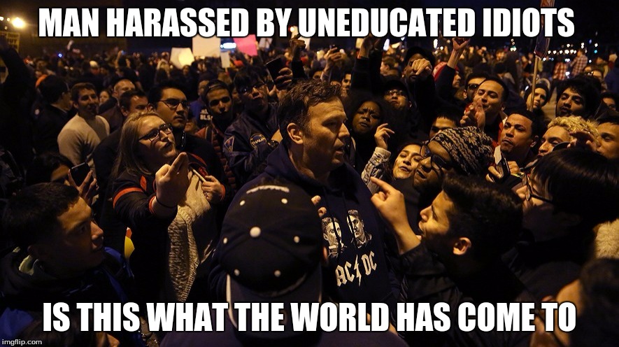 MAN HARASSED BY UNEDUCATED IDIOTS; IS THIS WHAT THE WORLD HAS COME TO | image tagged in trump | made w/ Imgflip meme maker
