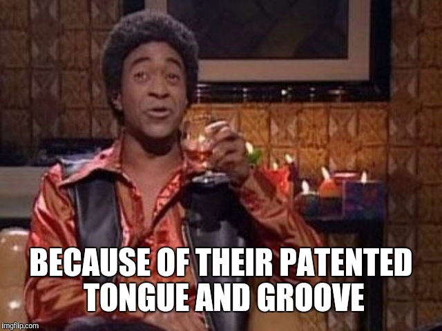 BECAUSE OF THEIR PATENTED TONGUE AND GROOVE | made w/ Imgflip meme maker