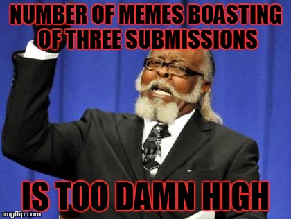 Upvote if you too are sick of those | NUMBER OF MEMES BOASTING OF THREE SUBMISSIONS; IS TOO DAMN HIGH | image tagged in memes,too damn high | made w/ Imgflip meme maker
