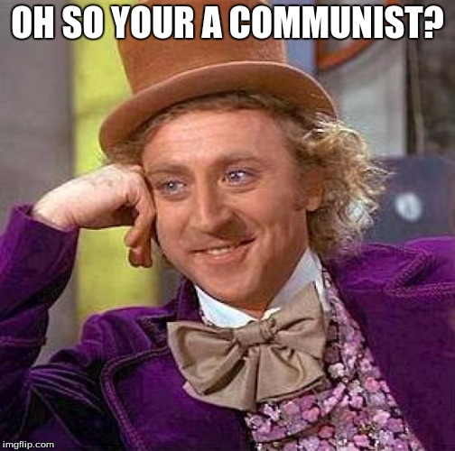 Creepy Condescending Wonka Meme | OH SO YOUR A COMMUNIST? | image tagged in memes,creepy condescending wonka | made w/ Imgflip meme maker