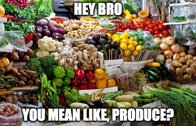 vegetables | HEY BRO; YOU MEAN LIKE, PRODUCE? | image tagged in vegetables | made w/ Imgflip meme maker