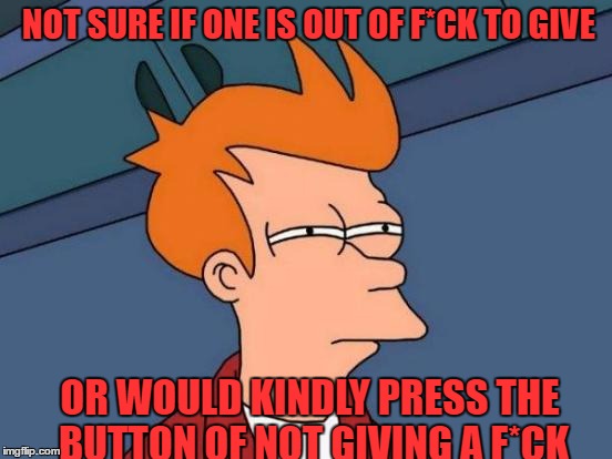 Futurama Fry | NOT SURE IF ONE IS OUT OF F*CK TO GIVE; OR WOULD KINDLY PRESS THE BUTTON OF NOT GIVING A F*CK | image tagged in memes,futurama fry | made w/ Imgflip meme maker
