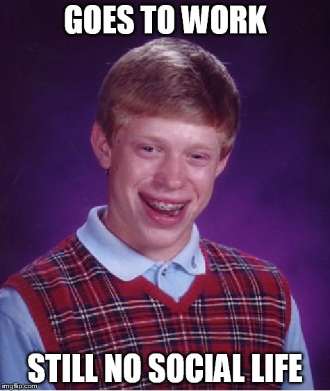 Bad Luck Brian Meme | GOES TO WORK STILL NO SOCIAL LIFE | image tagged in memes,bad luck brian | made w/ Imgflip meme maker