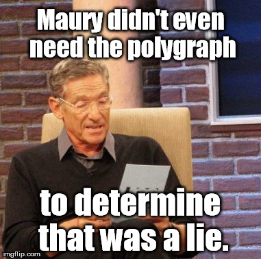 Maury didn't even need the polygraph to determine that was a lie. | image tagged in memes,maury lie detector | made w/ Imgflip meme maker