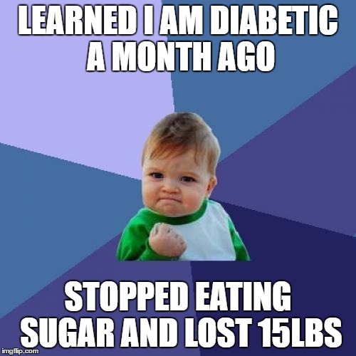 Success Kid Meme | LEARNED I AM DIABETIC A MONTH AGO; STOPPED EATING SUGAR AND LOST 15LBS | image tagged in memes,success kid | made w/ Imgflip meme maker