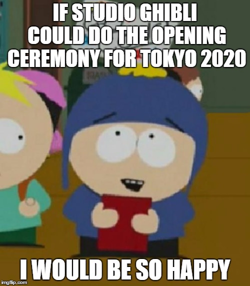 Imagine what they could do | IF STUDIO GHIBLI COULD DO THE OPENING CEREMONY FOR TOKYO 2020; I WOULD BE SO HAPPY | image tagged in i would be so happy,memes,studio ghibli,olympics,tokyo olympics | made w/ Imgflip meme maker