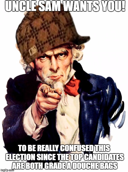 Uncle Sam Wants You | UNCLE SAM WANTS YOU! TO BE REALLY CONFUSED THIS ELECTION SINCE THE TOP CANDIDATES ARE BOTH GRADE A DOUCHE BAGS | image tagged in memes,uncle sam,scumbag,election 2016,democracy,douchebag | made w/ Imgflip meme maker