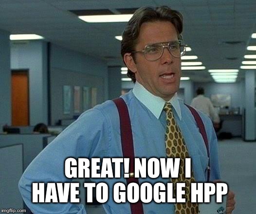 That Would Be Great Meme | GREAT! NOW I HAVE TO GOOGLE HPP | image tagged in memes,that would be great | made w/ Imgflip meme maker