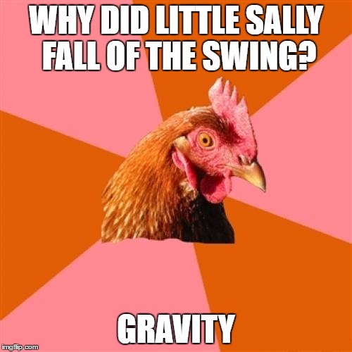 Anti Joke Chicken | WHY DID LITTLE SALLY FALL OF THE SWING? GRAVITY | image tagged in memes,anti joke chicken | made w/ Imgflip meme maker