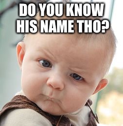 Skeptical Baby Meme | DO YOU KNOW HIS NAME THO? | image tagged in memes,skeptical baby | made w/ Imgflip meme maker