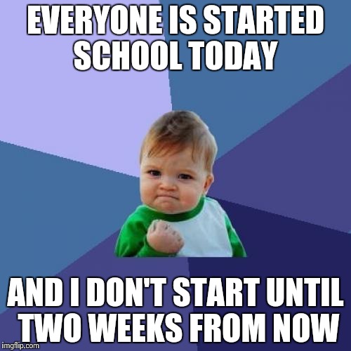 Success Kid Meme | EVERYONE IS STARTED SCHOOL TODAY; AND I DON'T START UNTIL TWO WEEKS FROM NOW | image tagged in memes,success kid | made w/ Imgflip meme maker