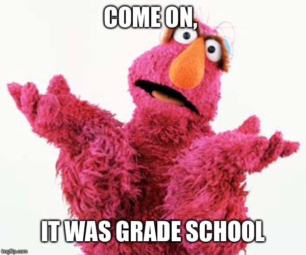 COME ON, IT WAS GRADE SCHOOL | made w/ Imgflip meme maker