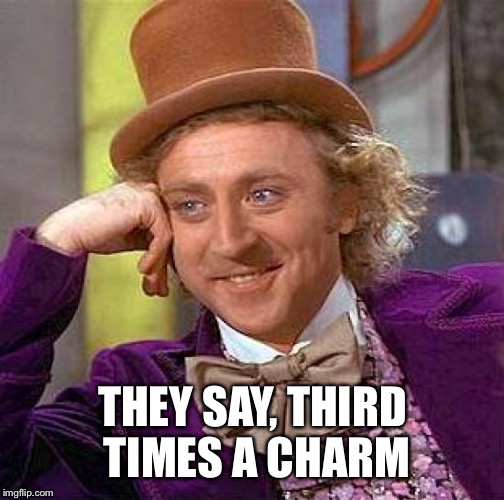 Creepy Condescending Wonka Meme | THEY SAY, THIRD TIMES A CHARM | image tagged in memes,creepy condescending wonka | made w/ Imgflip meme maker
