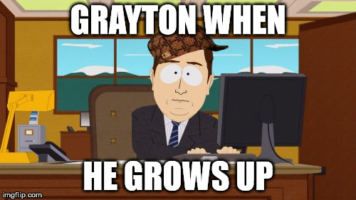 Aaaaand Its Gone | GRAYTON WHEN; HE GROWS UP | image tagged in memes,aaaaand its gone,scumbag | made w/ Imgflip meme maker