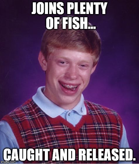 Bad Luck Brian | JOINS PLENTY OF FISH... CAUGHT AND RELEASED. | image tagged in memes,bad luck brian | made w/ Imgflip meme maker