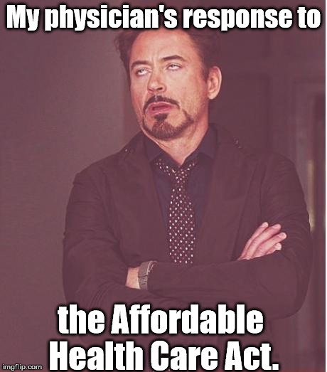 Obamacare: more paperwork for physicians and less time caring for patients! |  My physician's response to; the Affordable Health Care Act. | image tagged in memes,face you make robert downey jr,so true memes,so true,meme | made w/ Imgflip meme maker