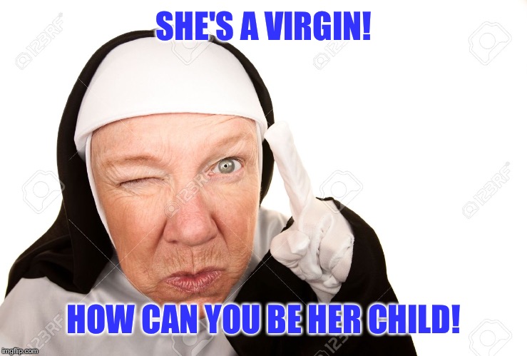 SHE'S A VIRGIN! HOW CAN YOU BE HER CHILD! | made w/ Imgflip meme maker