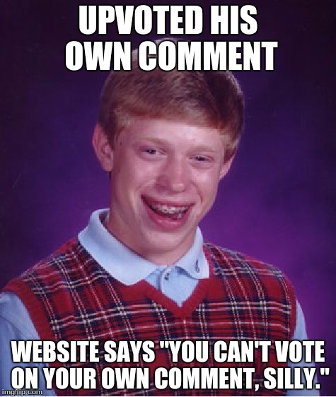 I actually did this once. I thought it will boost my points. Well, now i know. | UPVOTED HIS OWN COMMENT; WEBSITE SAYS "YOU CAN'T VOTE ON YOUR OWN COMMENT, SILLY." | image tagged in memes,bad luck brian,imgflip,upvote,comments | made w/ Imgflip meme maker