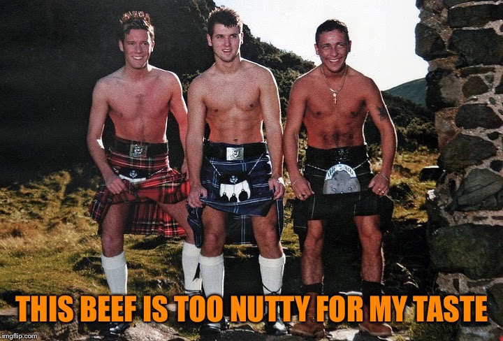 THIS BEEF IS TOO NUTTY FOR MY TASTE | image tagged in scottish kilt guys | made w/ Imgflip meme maker