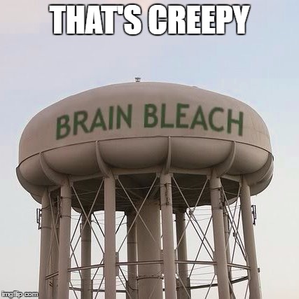 THAT'S CREEPY | image tagged in brain bleach tower | made w/ Imgflip meme maker