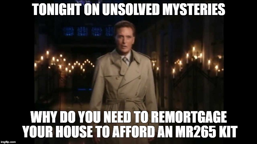 TONIGHT ON UNSOLVED MYSTERIES; WHY DO YOU NEED TO REMORTGAGE YOUR HOUSE TO AFFORD AN MR265 KIT | made w/ Imgflip meme maker