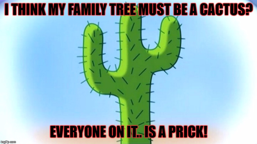 I THINK MY FAMILY TREE MUST BE A CACTUS? EVERYONE ON IT.. IS A PRICK! | image tagged in family tree | made w/ Imgflip meme maker