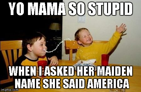 Yo Mama So Stupid | YO MAMA SO STUPID; WHEN I ASKED HER MAIDEN NAME SHE SAID AMERICA | image tagged in yo mama so,stupid | made w/ Imgflip meme maker