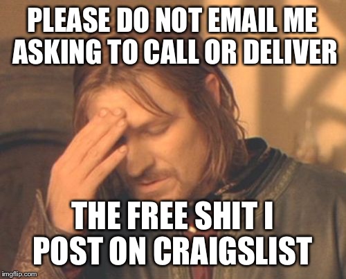 I guess with all the emails I had to answer about free shit on my curb, I should have sold it.  | PLEASE DO NOT EMAIL ME ASKING TO CALL OR DELIVER; THE FREE SHIT I POST ON CRAIGSLIST | image tagged in memes,frustrated boromir | made w/ Imgflip meme maker