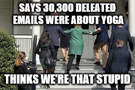 SAYS 30,300 DELEATED EMAILS WERE ABOUT YOGA; THINKS WE'RE THAT STUPID | image tagged in hillary says | made w/ Imgflip meme maker