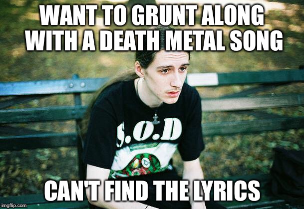 First World Metal Problems | WANT TO GRUNT ALONG WITH A DEATH METAL SONG; CAN'T FIND THE LYRICS | image tagged in first world metal problems | made w/ Imgflip meme maker
