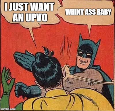 Batman Slapping Robin Meme | I JUST WANT AN UPVO; WHINY ASS BABY | image tagged in memes,batman slapping robin | made w/ Imgflip meme maker