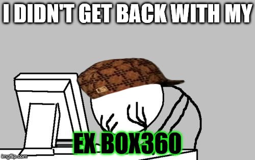 Computer Guy Facepalm Meme | I DIDN'T GET BACK WITH MY; EX BOX360 | image tagged in memes,computer guy facepalm,scumbag | made w/ Imgflip meme maker