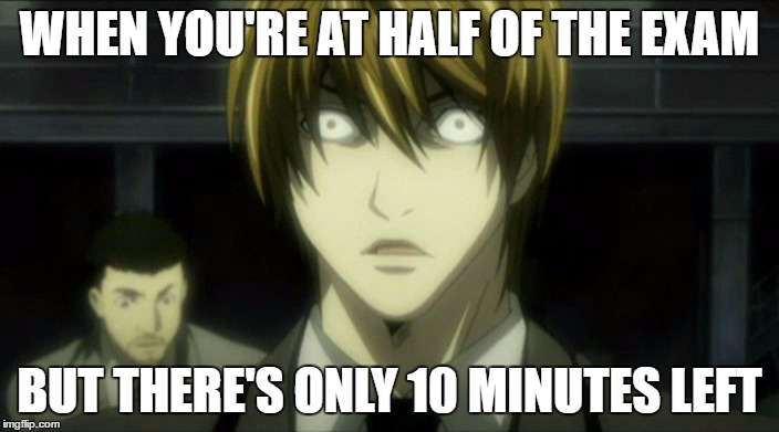 You know this moment, you know it... | WHEN YOU'RE AT HALF OF THE EXAM; BUT THERE'S ONLY 10 MINUTES LEFT | image tagged in im fucked face,light,kira,death note | made w/ Imgflip meme maker