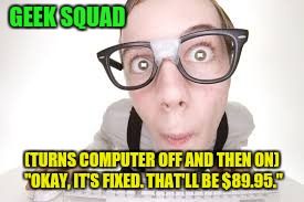GEEK SQUAD (TURNS COMPUTER OFF AND THEN ON) "OKAY, IT'S FIXED. THAT'LL BE $89.95." | made w/ Imgflip meme maker
