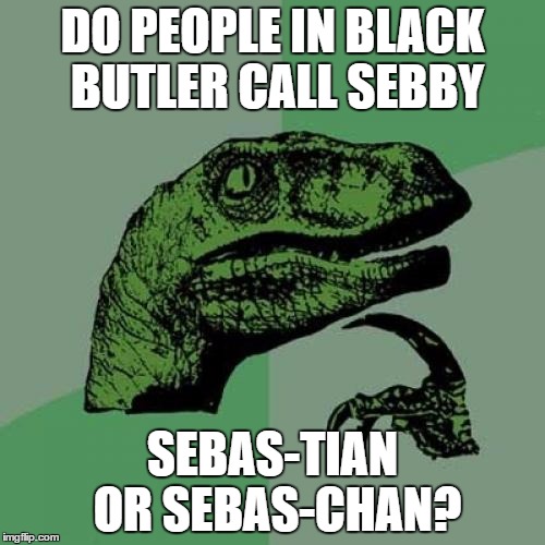 I'm pretty sure they say Sebastian  but it really sounds like Sebas-CHAN! XD | DO PEOPLE IN BLACK BUTLER CALL SEBBY; SEBAS-TIAN OR SEBAS-CHAN? | image tagged in memes,philosoraptor,sebastian,black butler,anime | made w/ Imgflip meme maker