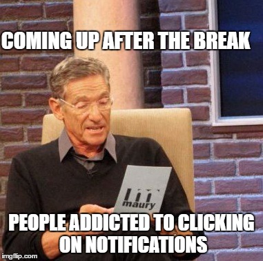 Maury Lie Detector Meme | COMING UP AFTER THE BREAK PEOPLE ADDICTED TO CLICKING ON NOTIFICATIONS | image tagged in memes,maury lie detector | made w/ Imgflip meme maker